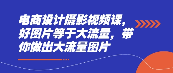 电商设计摄影视频课，好图片等于大流量，带你做出大流量图片-橙尔网赚two