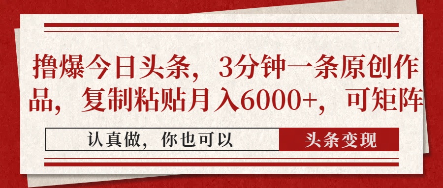 撸爆今日头条，3分钟一条原创作品，复制粘贴月入6000+，可矩阵-橙尔网赚two