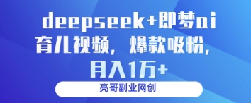 deepseek+即梦ai育儿视频，爆款吸粉，月入1w-橙尔网赚two