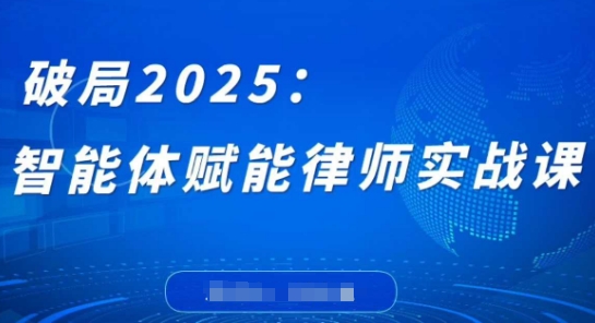 破局2025：智能体赋能律师实战课，打破编程壁垒，完成复杂任务，沉淀专属知识，赋能律师实务-橙尔网赚two
