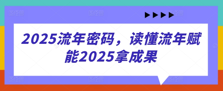 2025流年密码，读懂流年赋能2025拿成果-橙尔网赚two