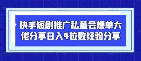 快手短剧推广私董会爆单大佬分享日入4位数经验分享-橙尔网赚two