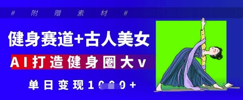 健身赛道+古人美女，AI打造健身圈大v，单日变现多张-橙尔网赚two