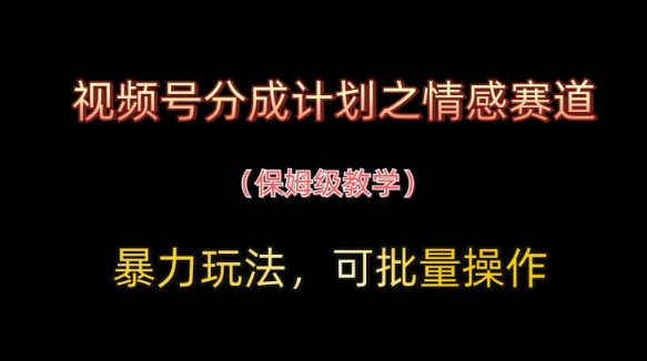 视频号分成计划之情感赛道暴力玩法，可批量操作，保姆级教学-橙尔网赚two