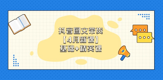 抖音图文带货【4月新课】基础+精英课：0基础小白必学 掌握各赛道带货技巧-橙尔网赚two