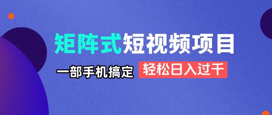 矩阵式短视频项目揭秘，一部手机搞定，轻松日入过千-橙尔网赚two