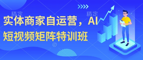 实体商家自运营，AI短视频矩阵特训班-橙尔网赚two