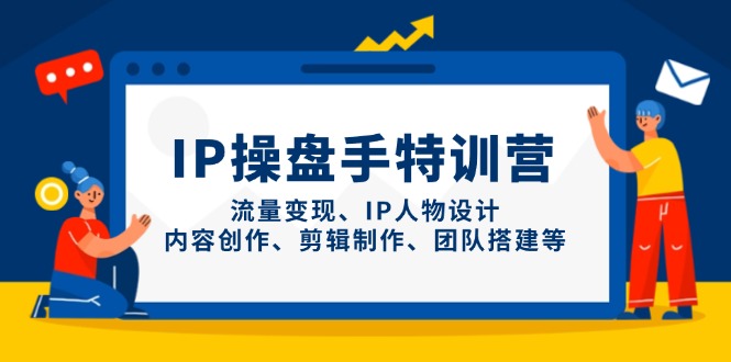 IP操盘手特训营，流量变现、IP人物设计、内容创作、剪辑制作、团队搭建等-橙尔网赚two