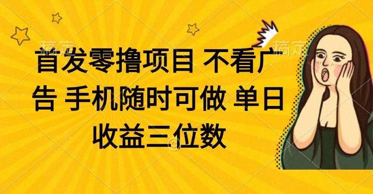 零撸项目 不看广告 手机随时可做 单日收益三位数-橙尔网赚two