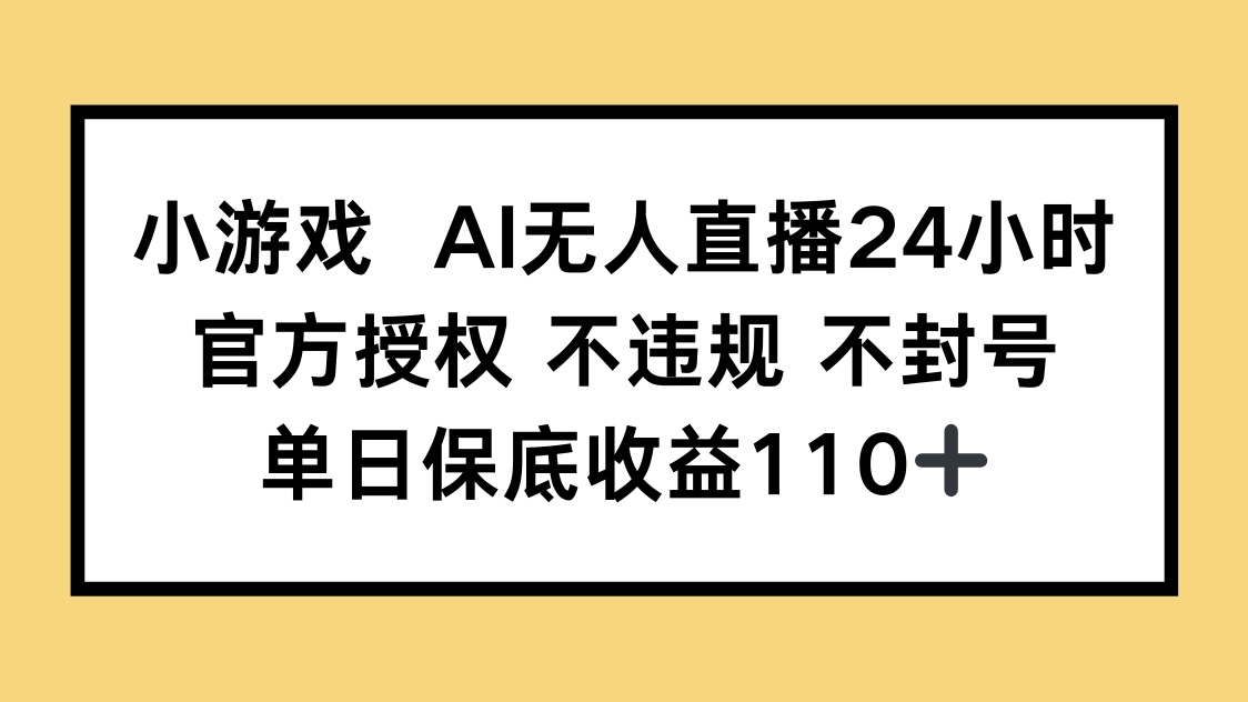 小游戏AI无人直播，官方授权 不违规 不封号，单日保底收益110+-橙尔网赚two