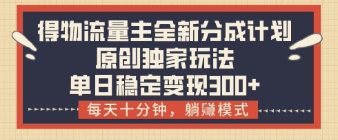 得物流量主全新分成计划模式，原创独家玩法，每天十分钟，躺挣模式，单日稳定变现3张+【揭秘】-橙尔网赚two