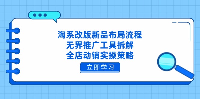 淘系改版新品布局流程，无界推广工具拆解，全店动销实操策略-橙尔网赚two