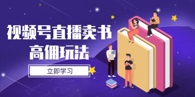 视频号直播卖书高佣玩法，底层逻辑解析，实操技巧全攻略-橙尔网赚two