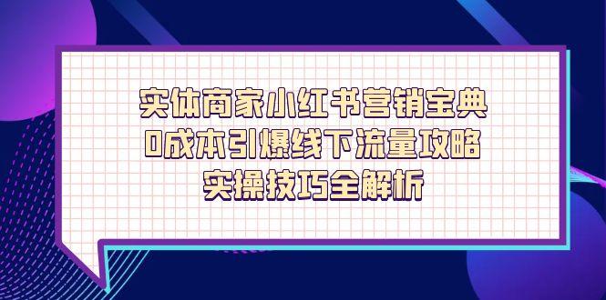 实体商家小红书营销宝典，0成本引爆线下流量攻略，实操技巧全解析-橙尔网赚two