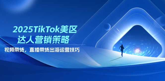 2025TikTok美区达人营销策略，视频带货，直播带货，出海运营技巧-橙尔网赚two