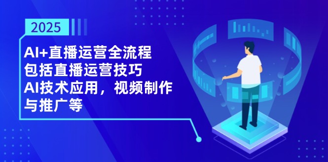 2025AI+直播运营全流程，包括直播运营技巧，AI技术应用，视频制作与推广等-橙尔网赚two