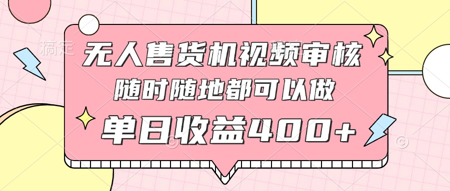 无人售货机视频审核，十秒钟一单，有手机就行，随时随地可做单日收益400+-橙尔网赚two