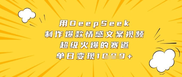 用DeepSeek制作爆款情感文案视频，超级火爆的赛道，单日变现数张-橙尔网赚two