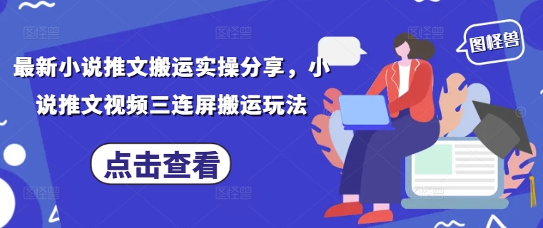 最新小说推文搬运实操分享，小说推文视频三连屏搬运玩法-橙尔网赚two