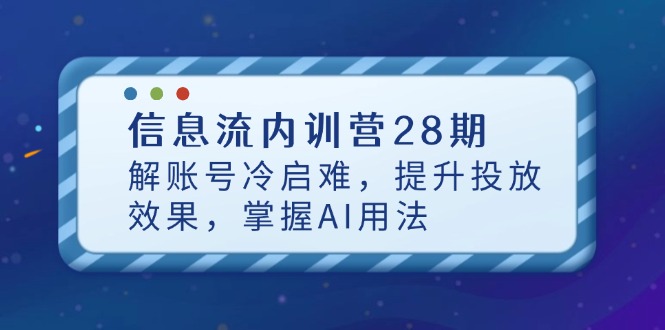 信息流内训营28期，解账号冷启难，提升投放效果，掌握AI用法-橙尔网赚two