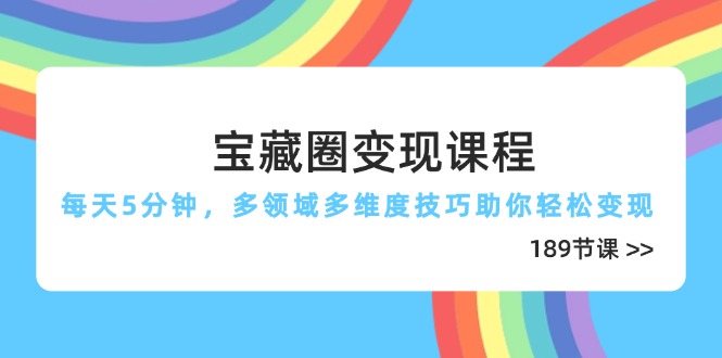 宝藏圈变现课程，每天5分钟，多领域多维度技巧助你轻松变现(189节-橙尔网赚two