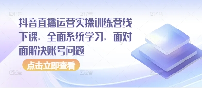 抖音直播运营实操训练营线下课，全面系统学习，面对面解决账号问题-橙尔网赚two