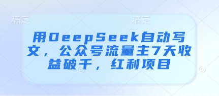 用DeepSeek自动写文，公众号流量主7天收益破千，红利项目-橙尔网赚two