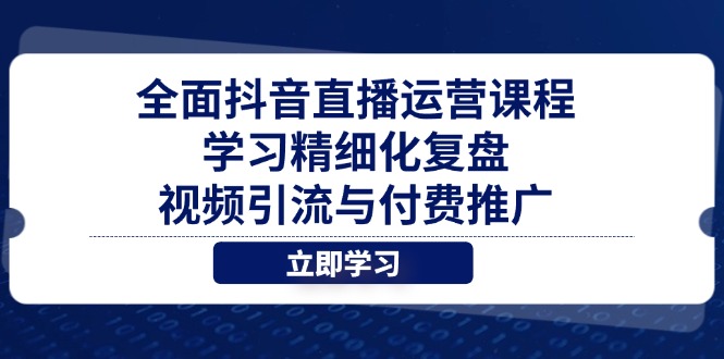 全面抖音直播运营课程，学习精细化复盘、视频引流与付费推广-橙尔网赚two
