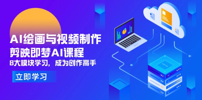 AI绘画与视频制作，剪映即梦AI课程，8大模块学习，成为创作高手-橙尔网赚two