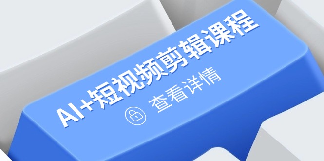 从入门到精通，AI+短视频剪辑课程，掌握账号运营直播技巧，打造爆款-橙尔网赚two