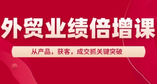 外贸业绩倍增课，从产品，获客，成交抓关键突破-橙尔网赚two