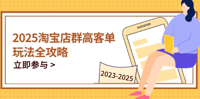 2025淘宝店群高客单玩法全攻略，把握高客单关键技巧，精通全周期运营-橙尔网赚two