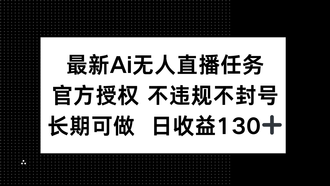 最新AI无人直播任务，官方授权 不违规不封号，长期可做，日收益130+-橙尔网赚two