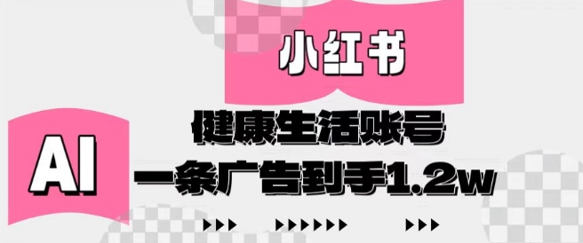 小红书AI健康生活账号，作品制作简单好变现，一条广告到手1.2w-橙尔网赚two