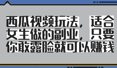 西瓜视频玩法，适合女生做的副业，只要你敢露脸就有收益-橙尔网赚two