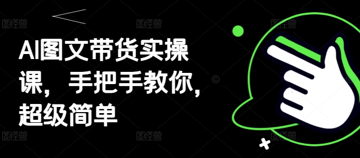 AI图文带货实操课，手把手教你，超级简单-橙尔网赚two