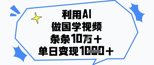 利用AI做国学视频，条条点赞10w+，单日变现1k+-橙尔网赚two