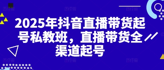2025年抖音直播带货起号私教班，直播带货全渠道起号-橙尔网赚two