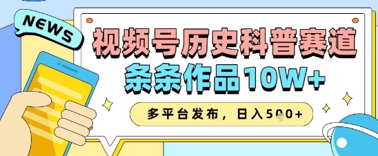 视频号历史科普赛道，条条作品10W+，多平台发布，助你变现收益翻倍-橙尔网赚two