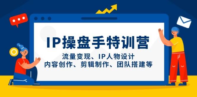 IP流量操盘手线上训练营，流量变现、IP人物设计、内容创作、剪辑、团队搭建等(更新)-橙尔网赚two