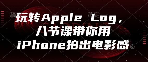 玩转Apple Log，八节课带你用iPhone拍出电影感-橙尔网赚two