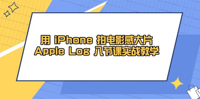 用 iPhone 拍电影感大片，Apple Log 8节课实战教学-橙尔网赚two