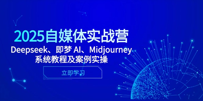 2025自媒体实战营，Deepseek、即梦 AI、Midjourney系统教程及案例实操-橙尔网赚two