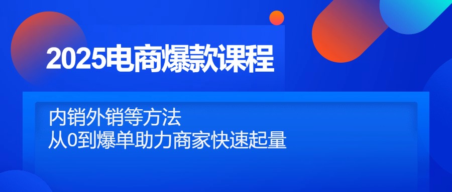 2025电商爆款课程，内销外销等方法，从0到爆单助力商家快速起量-橙尔网赚two