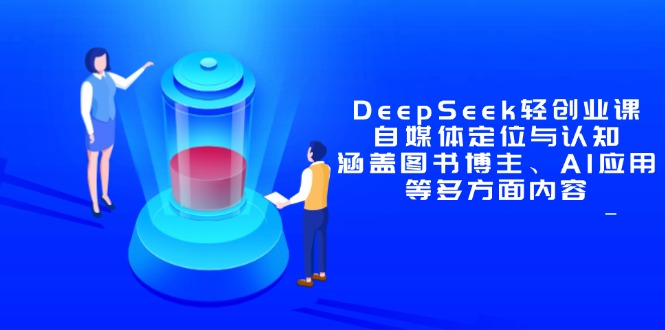 DeepSeek轻创业课：自媒体定位与认知，涵盖图书博主、AI应用等多方面内容-橙尔网赚two