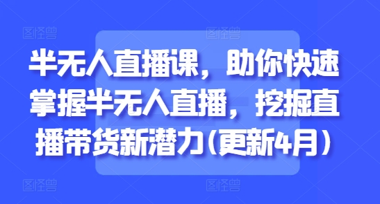 半无人直播课，助你快速掌握半无人直播，挖掘直播带货新潜力(更新4月)-橙尔网赚two