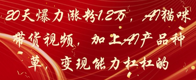 20天爆力涨粉1.2W，AI猫咪带货视频，加上AI产品种草，变现能力杠杠的-橙尔网赚two