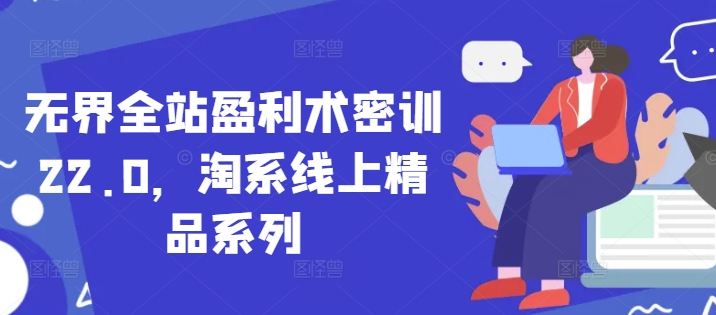 无界全站盈利术密训22.0，淘系线上精品系列-橙尔网赚two