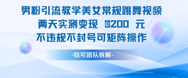 男粉引流教学美女常规跳舞视频两天实测变现1k+，不违规不封号可矩阵操作-橙尔网赚two