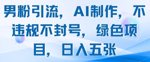 男粉引流，AI制作，不违规不封号，绿色项目，日入五张-橙尔网赚two